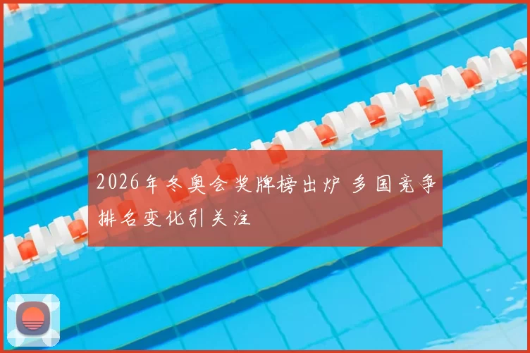 2026年冬奥会奖牌榜出炉 多国竞争排名变化引关注