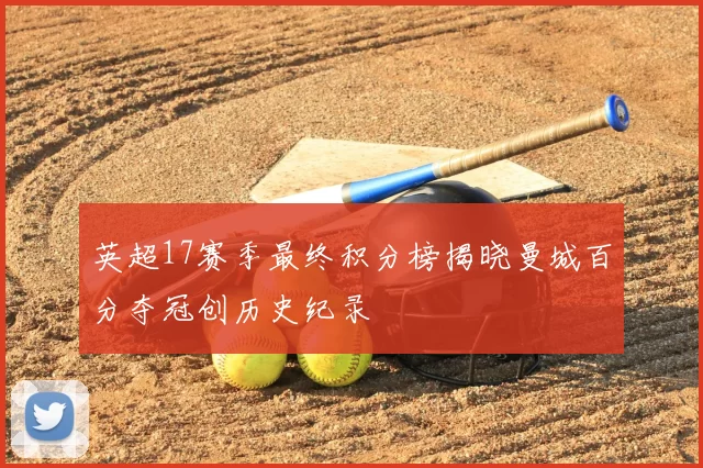 英超17赛季最终积分榜揭晓曼城百分夺冠创历史纪录