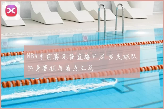 NBA季前赛免费直播开启 多支球队热身赛程与看点汇总