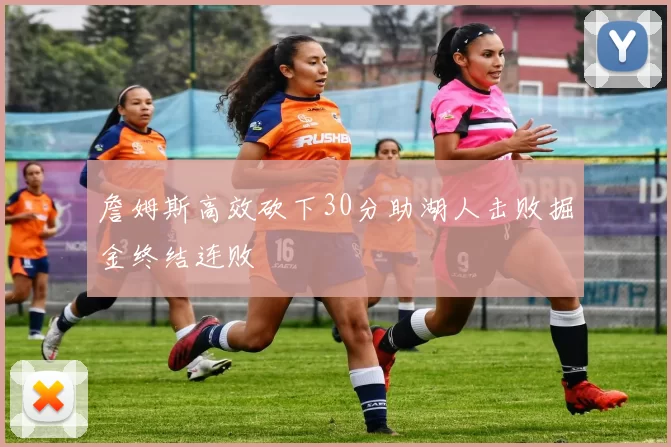 詹姆斯高效砍下30分助湖人击败掘金终结连败