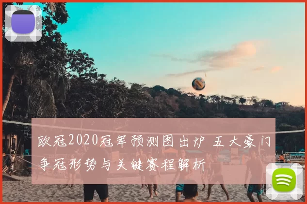 欧冠2020冠军预测图出炉 五大豪门争冠形势与关键赛程解析