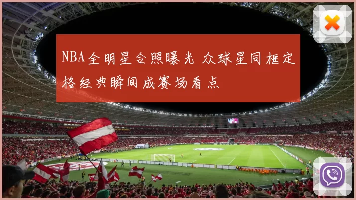 NBA全明星合照曝光 众球星同框定格经典瞬间成赛场看点