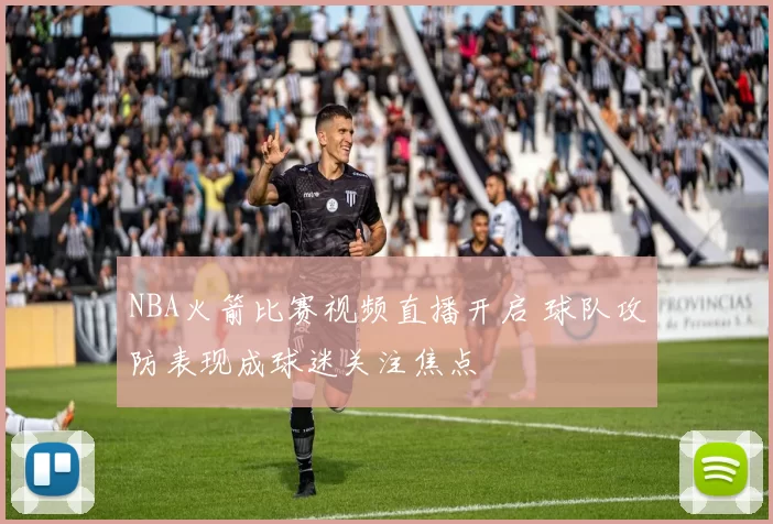 NBA火箭比赛视频直播开启 球队攻防表现成球迷关注焦点
