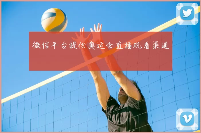 微信平台提供奥运会直播观看渠道