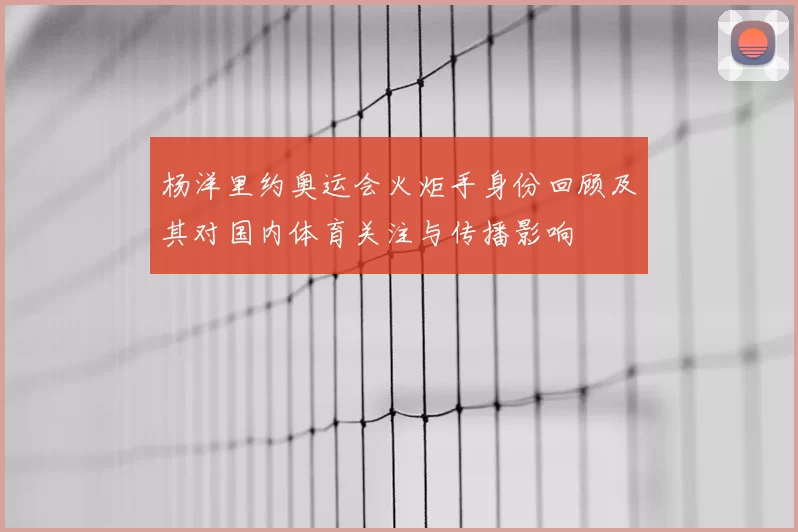 杨洋里约奥运会火炬手身份回顾及其对国内体育关注与传播影响