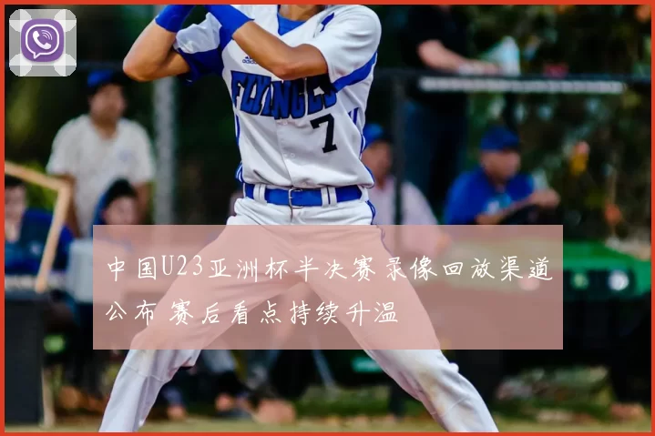 中国U23亚洲杯半决赛录像回放渠道公布 赛后看点持续升温