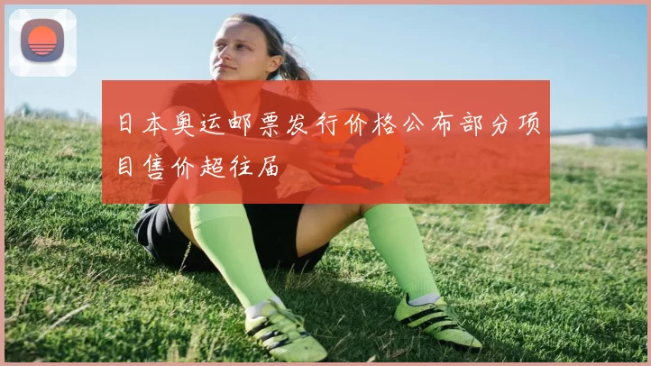 日本奥运邮票发行价格公布部分项目售价超往届