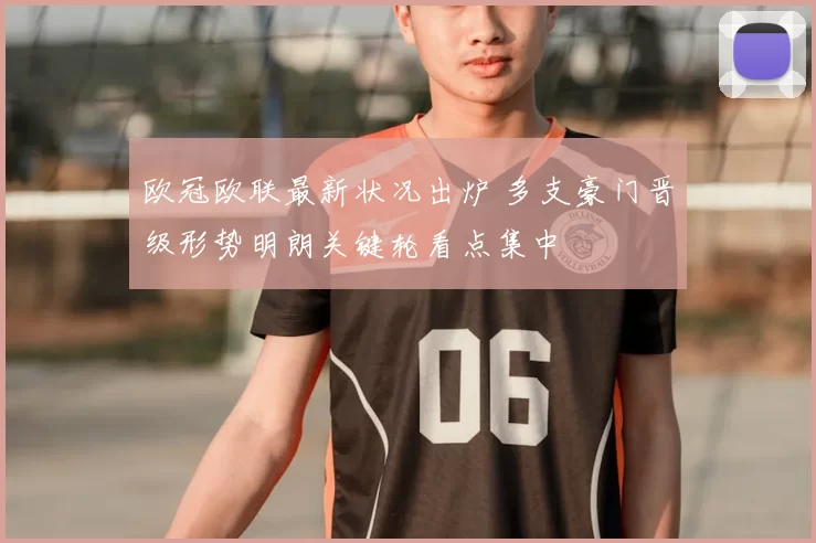 欧冠欧联最新状况出炉 多支豪门晋级形势明朗关键轮看点集中