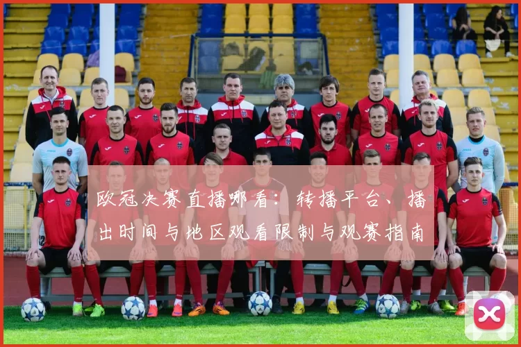 欧冠决赛直播哪看：转播平台、播出时间与地区观看限制与观赛指南解析