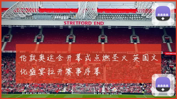 伦敦奥运会开幕式点燃圣火 英国文化盛宴拉开赛事序幕