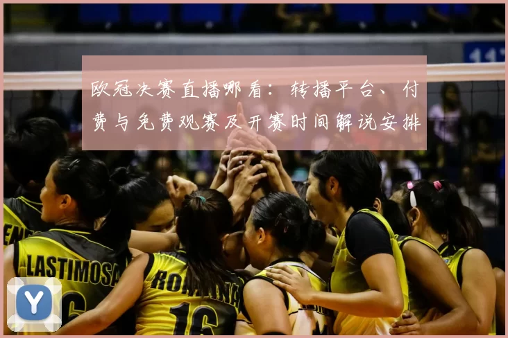 欧冠决赛直播哪看：转播平台、付费与免费观赛及开赛时间解说安排