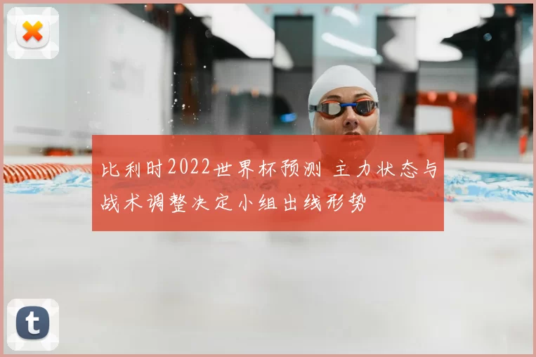 比利时2022世界杯预测 主力状态与战术调整决定小组出线形势