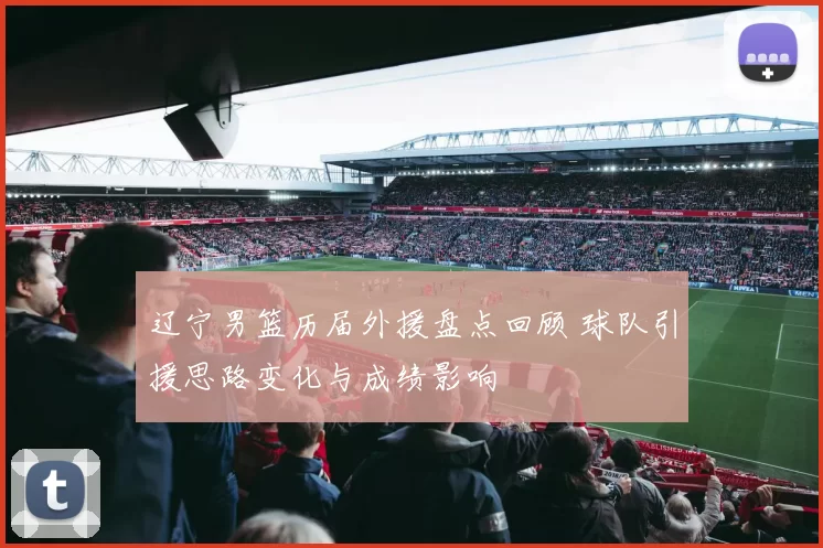 辽宁男篮历届外援盘点回顾 球队引援思路变化与成绩影响