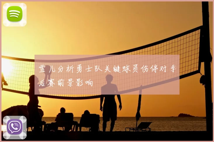 雪儿分析勇士队关键球员伤停对季后赛前景影响