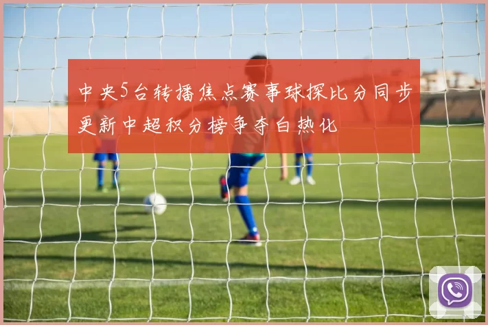 中央5台转播焦点赛事球探比分同步更新中超积分榜争夺白热化