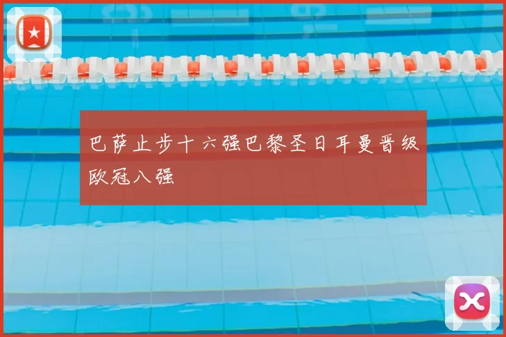 巴萨止步十六强巴黎圣日耳曼晋级欧冠八强