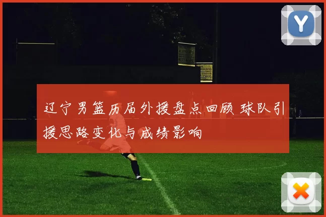 辽宁男篮历届外援盘点回顾 球队引援思路变化与成绩影响